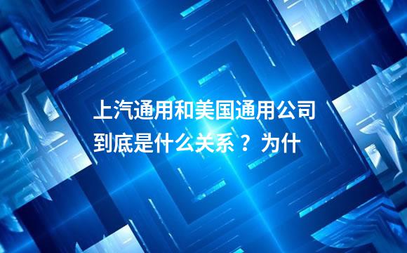 上汽通用和美国通用公司到底是什么关系 ？为什